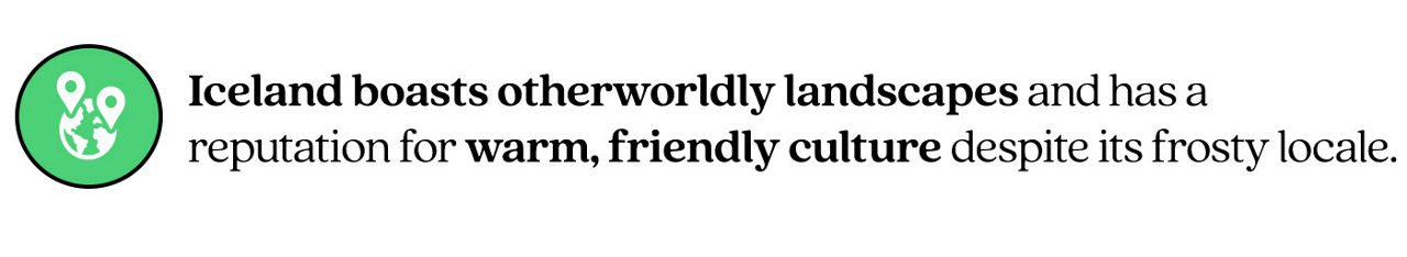 Pull Quote stating&quot;Iceland boasts otherworldly landscapes and has a reputation for warm, friendly culture despite its frosty locale.&quot;