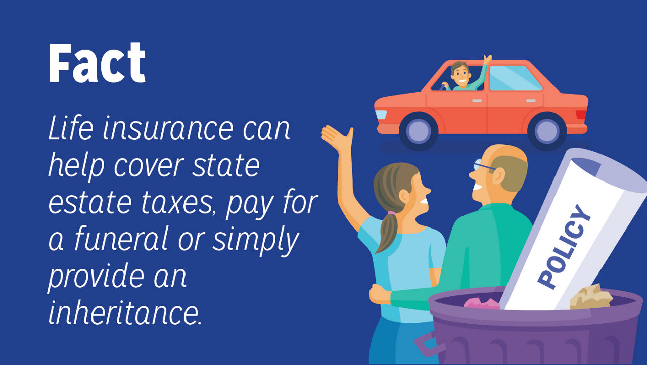 Life insurance can help cover state estate taxes, pay for a funeral or simply provide an inheritance.